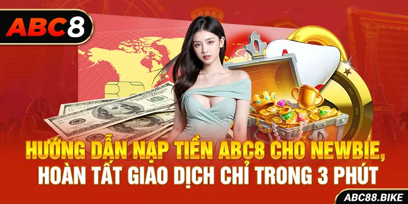 Hướng dẫn nạp tiền ABC8 cho newbie, hoàn tất giao dịch chỉ trong 3 phút