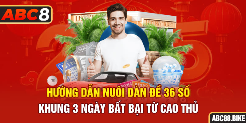 Hướng dẫn nuôi dàn đề 36 số khung 3 ngày bất bại từ cao thủ