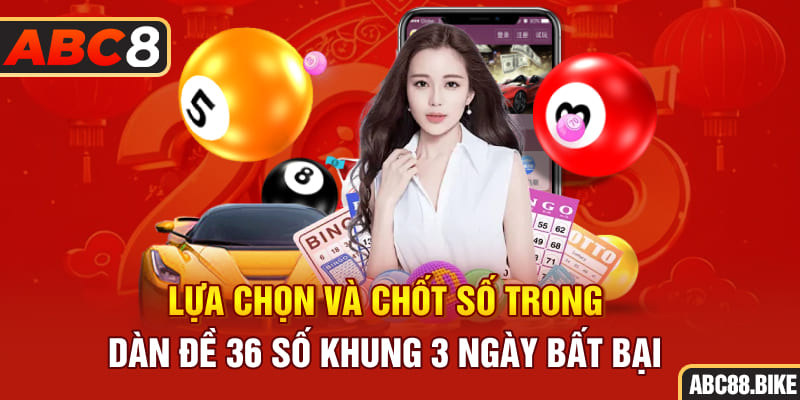 Lựa chọn và chốt số trong dàn đề 36 số khung 3 ngày bất bại