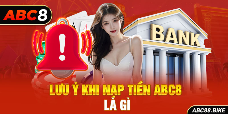 Lưu ý khi nạp tiền ABC8 là gì