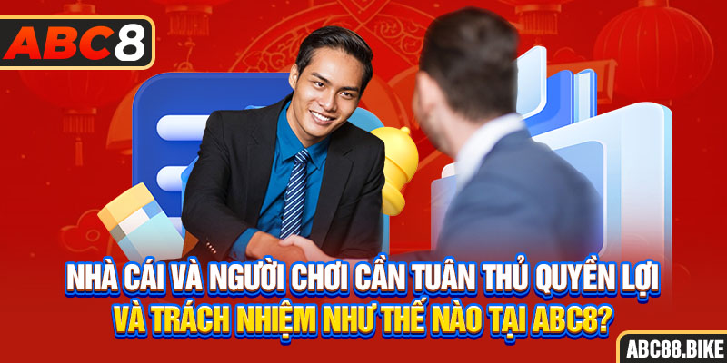 Nhà cái và người chơi cần tuân thủ quyền lợi và trách nhiệm như thế nào tại ABC8?