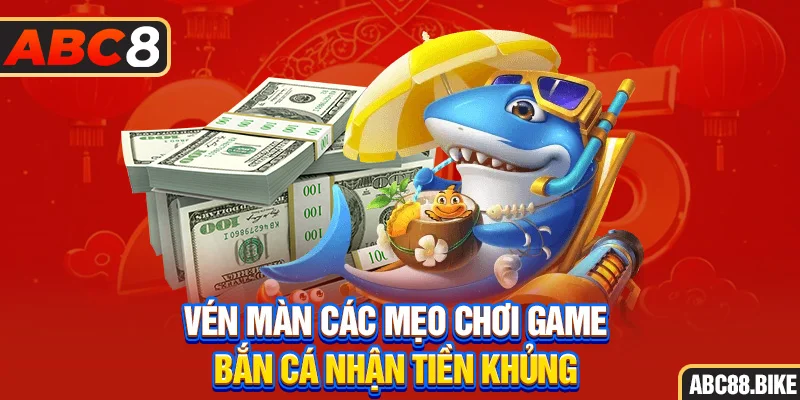 Vén màn các mẹo chơi game bắn cá nhận tiền khủng